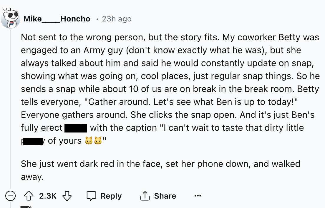 screenshot - U. Mike Honcho 23h ago Not sent to the wrong person, but the story fits. My coworker Betty was engaged to an Army guy don't know exactly what he was, but she always talked about him and said he would constantly update on snap, showing what wa
